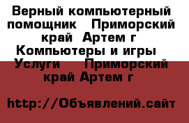 Верный компьютерный помощник - Приморский край, Артем г. Компьютеры и игры » Услуги   . Приморский край,Артем г.